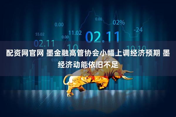 配资网官网 墨金融高管协会小幅上调经济预期 墨经济动能依旧不足