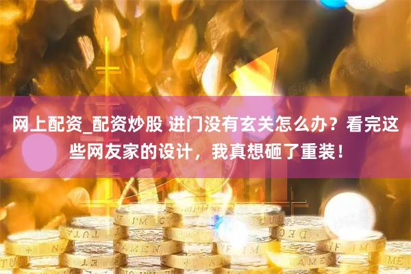 网上配资_配资炒股 进门没有玄关怎么办？看完这些网友家的设计，我真想砸了重装！