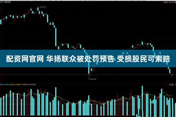 配资网官网 华扬联众被处罚预告 受损股民可索赔
