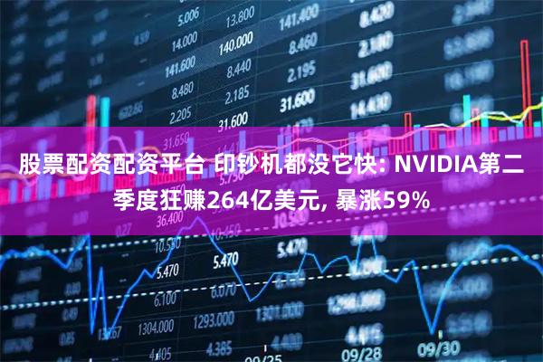股票配资配资平台 印钞机都没它快: NVIDIA第二季度狂赚264亿美元, 暴涨59%