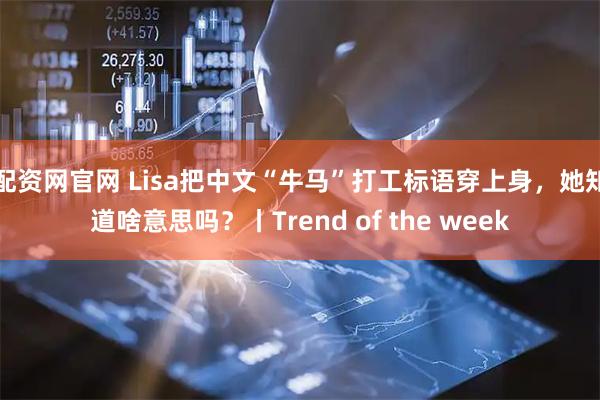 配资网官网 Lisa把中文“牛马”打工标语穿上身，她知道啥意思吗？丨Trend of the week