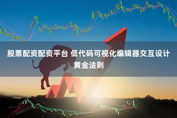 股票配资配资平台 低代码可视化编辑器交互设计黄金法则