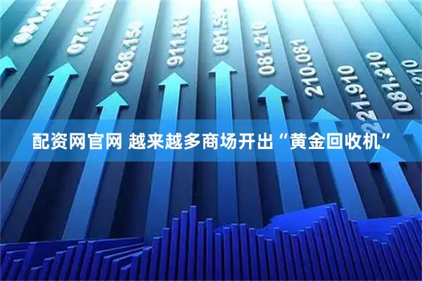 配资网官网 越来越多商场开出“黄金回收机”
