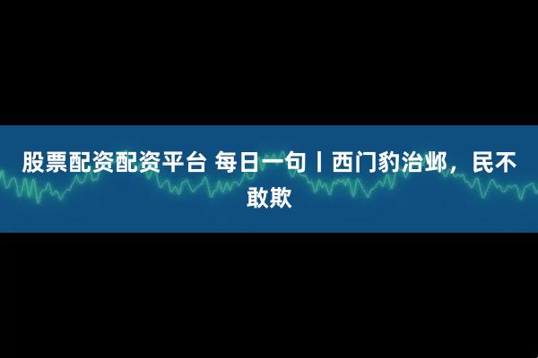 股票配资配资平台 每日一句丨西门豹治邺，民不敢欺
