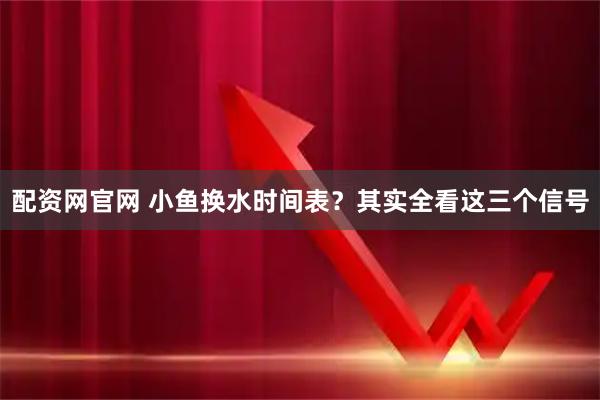 配资网官网 小鱼换水时间表？其实全看这三个信号