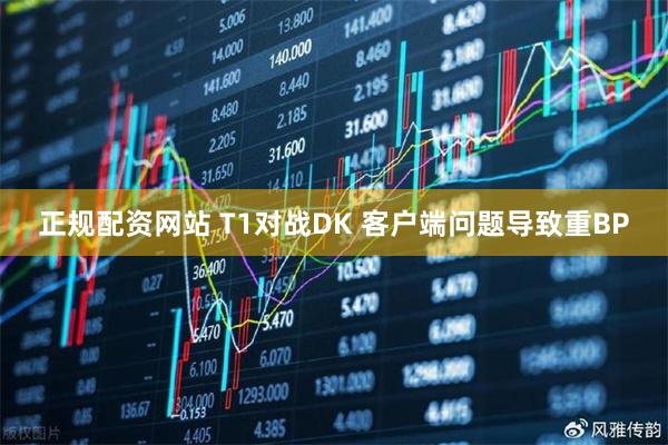 正规配资网站 T1对战DK 客户端问题导致重BP