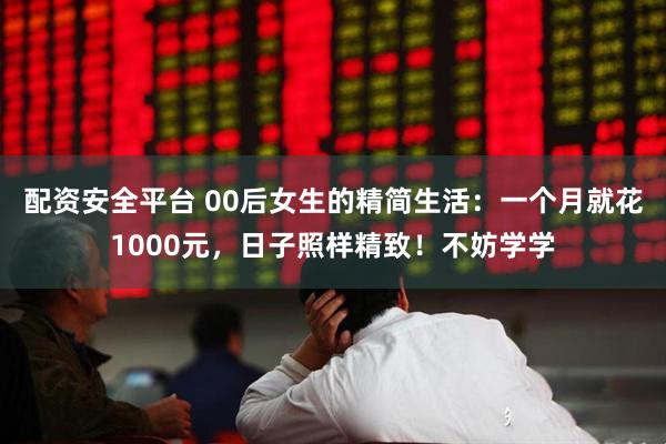 配资安全平台 00后女生的精简生活：一个月就花1000元，日子照样精致！不妨学学