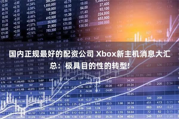 国内正规最好的配资公司 Xbox新主机消息大汇总：极具目的性的转型!