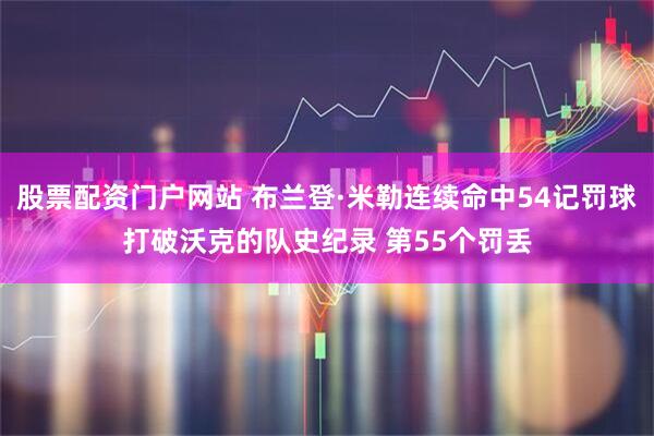 股票配资门户网站 布兰登·米勒连续命中54记罚球打破沃克的队史纪录 第55个罚丢