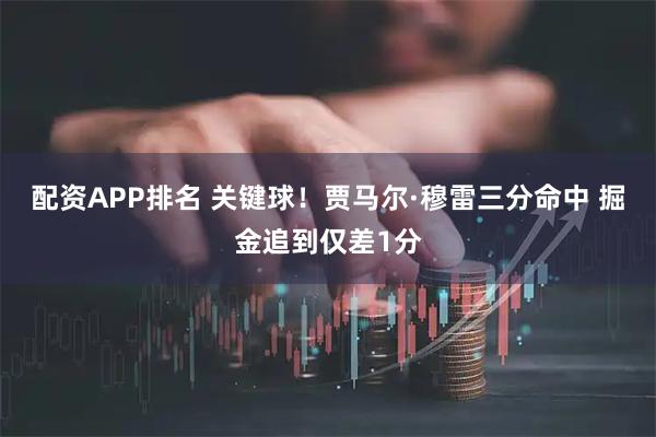 配资APP排名 关键球！贾马尔·穆雷三分命中 掘金追到仅差1分