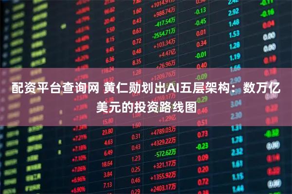 配资平台查询网 黄仁勋划出AI五层架构：数万亿美元的投资路线图