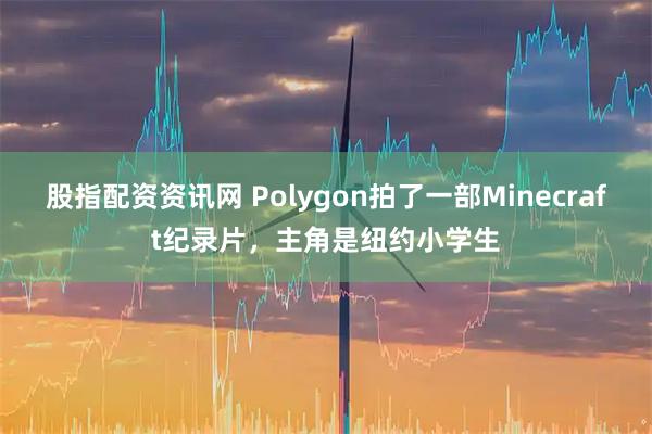 股指配资资讯网 Polygon拍了一部Minecraft纪录片,主角是纽约小学生