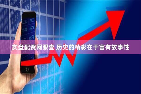 实盘配资网眼查 历史的精彩在于富有故事性